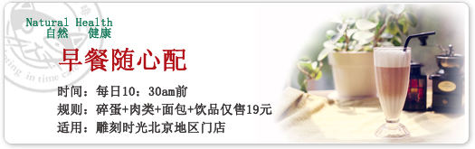 北京雕刻时光优惠券2012年凭券早餐随心配：碎蛋+肉类+面包+饮品优惠价19元