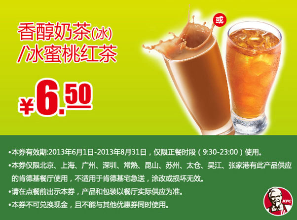 肯德基手机优惠券：香醇奶茶（冰）或冰蜜桃红茶2013年6月7月8月凭券优惠价6.5元
