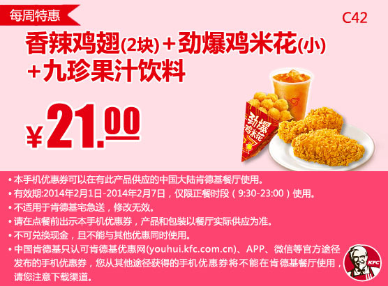 肯德基手机优惠券:C42 每周特惠 香辣鸡翅2块+劲爆鸡米花(小)+九珍果汁饮料 2014年2月凭券优惠价21元