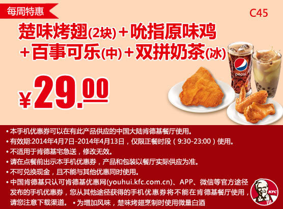 肯德基手机优惠券:C45 每周特惠 楚味烤翅2块+吮指原味鸡+百事可乐(中)+双拼奶茶(冰)  2014年4月特惠价29元