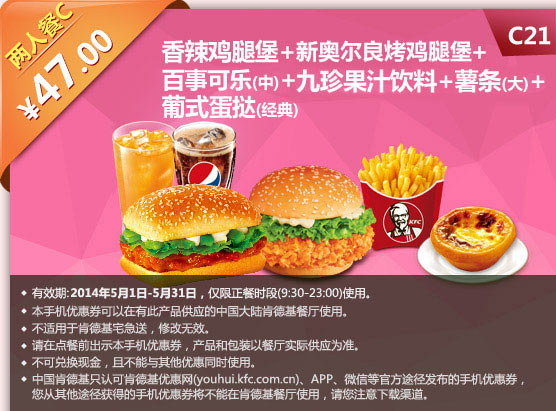 肯德基手机优惠券:C21 香辣鸡堡+新奥尔良烤鸡腿堡+百事可乐(中)+九珍果汁饮料+薯条(大)+葡式蛋挞(经典) 2014年5月优惠价47元